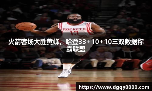 火箭客场大胜黄蜂，哈登33+10+10三双数据称霸联盟