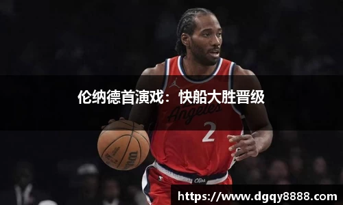 伦纳德首演戏：快船大胜晋级