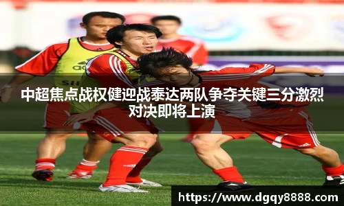 中超焦点战权健迎战泰达两队争夺关键三分激烈对决即将上演