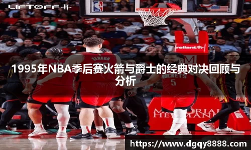 1995年NBA季后赛火箭与爵士的经典对决回顾与分析