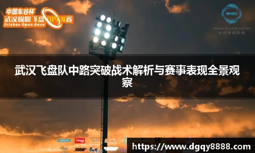 武汉飞盘队中路突破战术解析与赛事表现全景观察